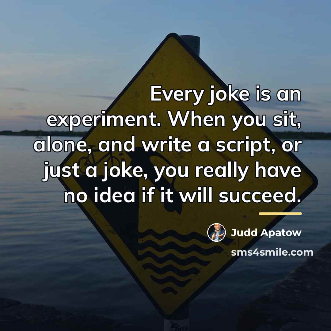 “Every joke is an experiment. When you sit, alone, and…” quote by Judd Apatow