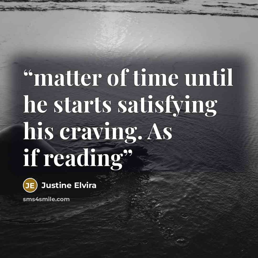 “matter of time until he starts satisfying his craving. As if reading” quote by Justine Elvira
