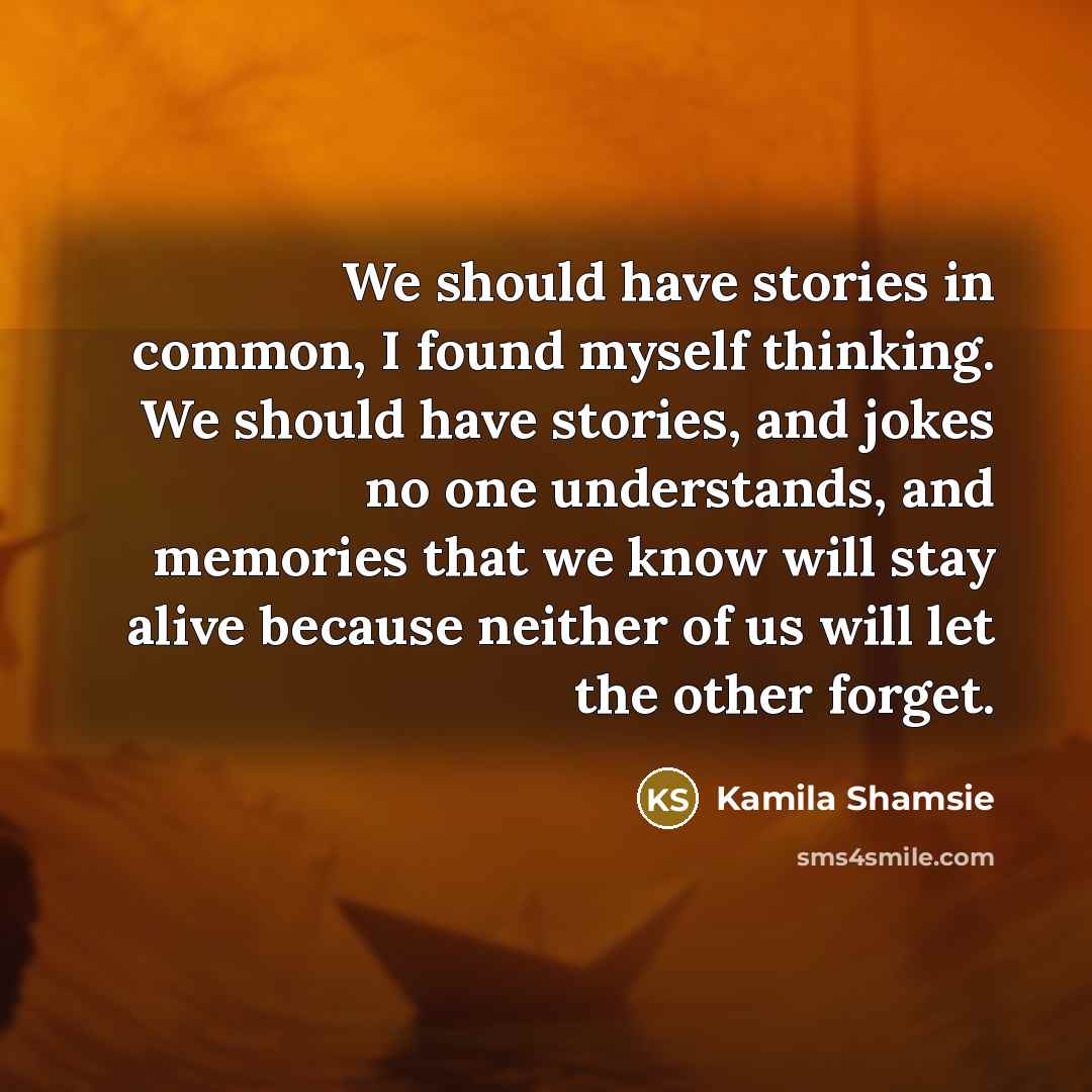 “We should have stories in common, I found myself thinking.…” quote by Kamila Shamsie