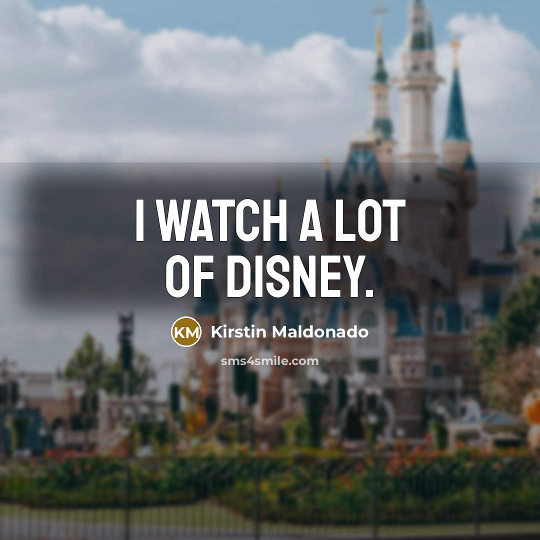 “I watch a lot of Disney.…” quote by Kirstin Maldonado