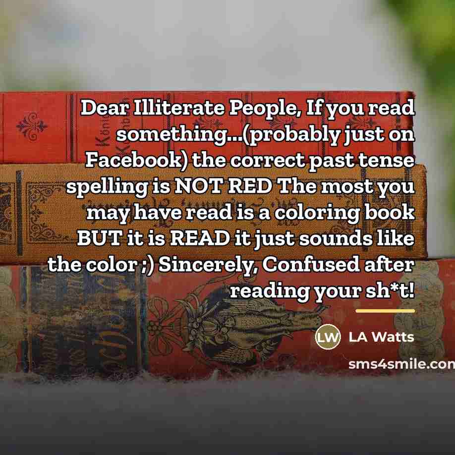 “Dear Illiterate People, If you read something...(probably just on Facebook)…” quote by LA Watts