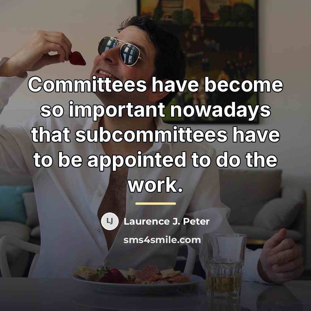 “Committees have become so important nowadays that subcommittees have to…” quote by Laurence J. Peter