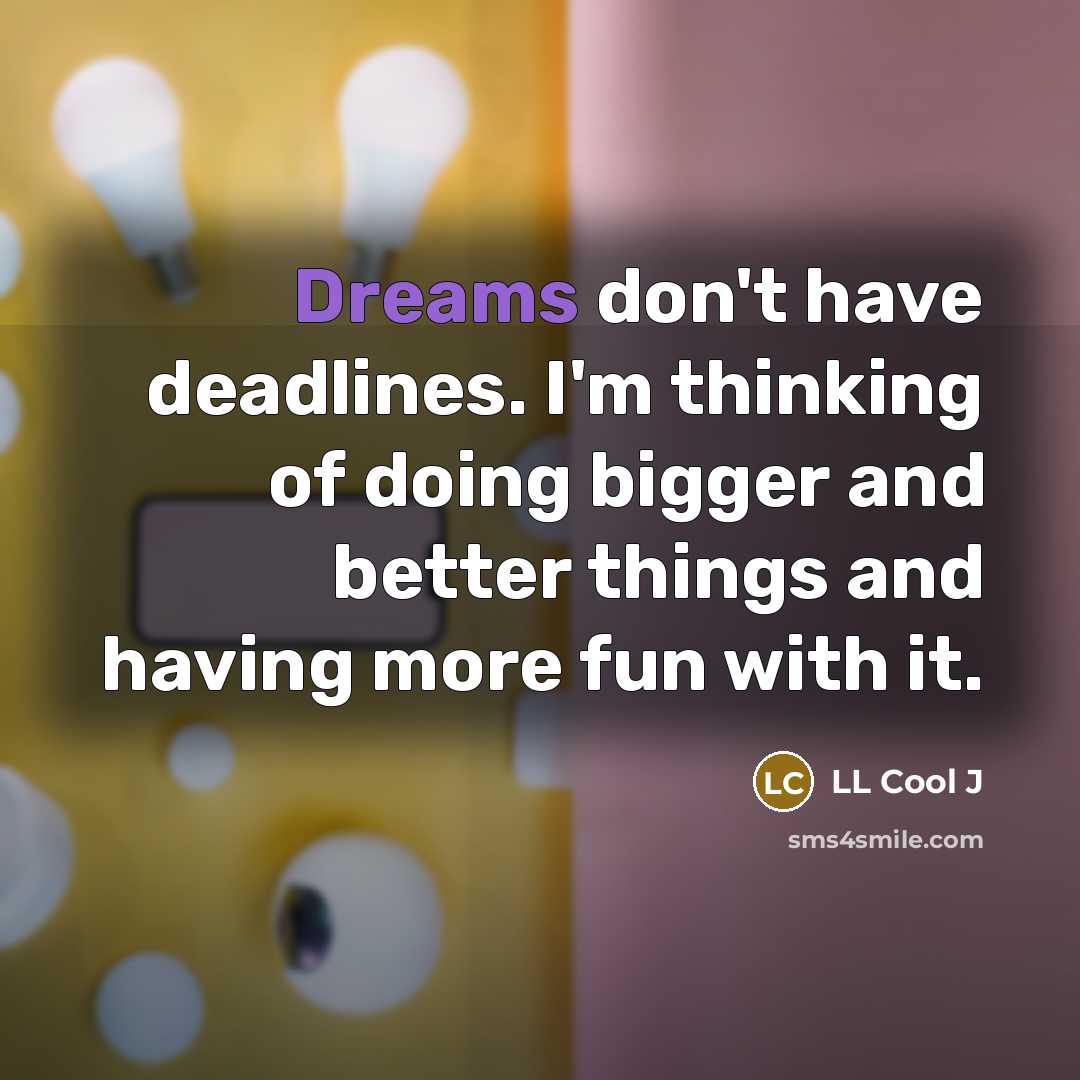 “Dreams don't have deadlines. I'm thinking of doing bigger and…” quote by LL Cool J