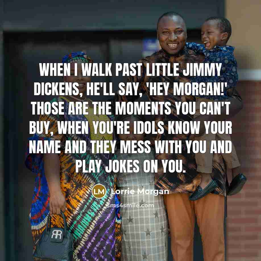 “When I walk past Little Jimmy Dickens, he'll say, 'Hey…” quote by Lorrie Morgan