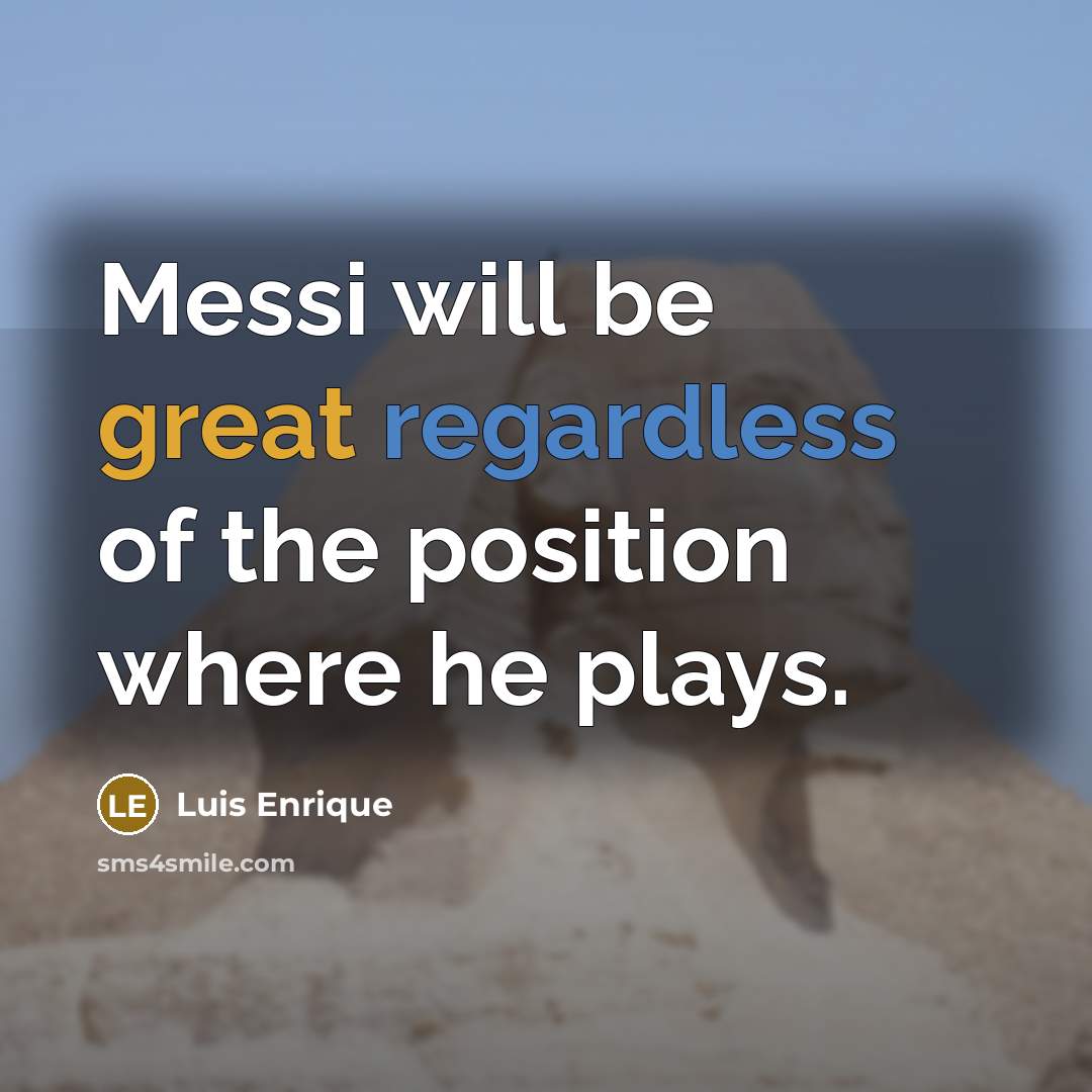 “Messi will be great regardless of the position where he plays.” quote by Luis Enrique