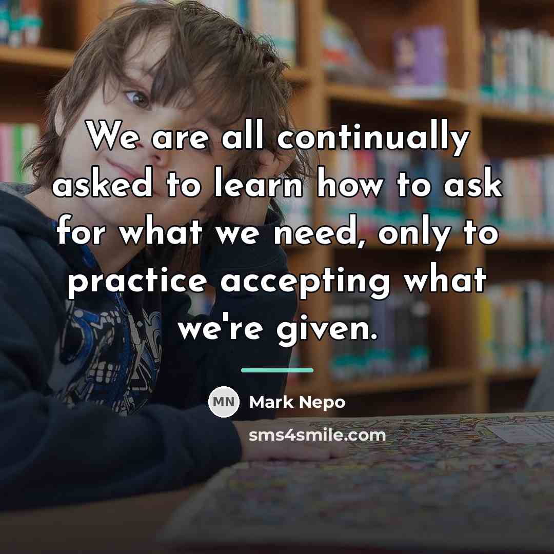 “We are all continually asked to learn how to ask…” quote by Mark Nepo