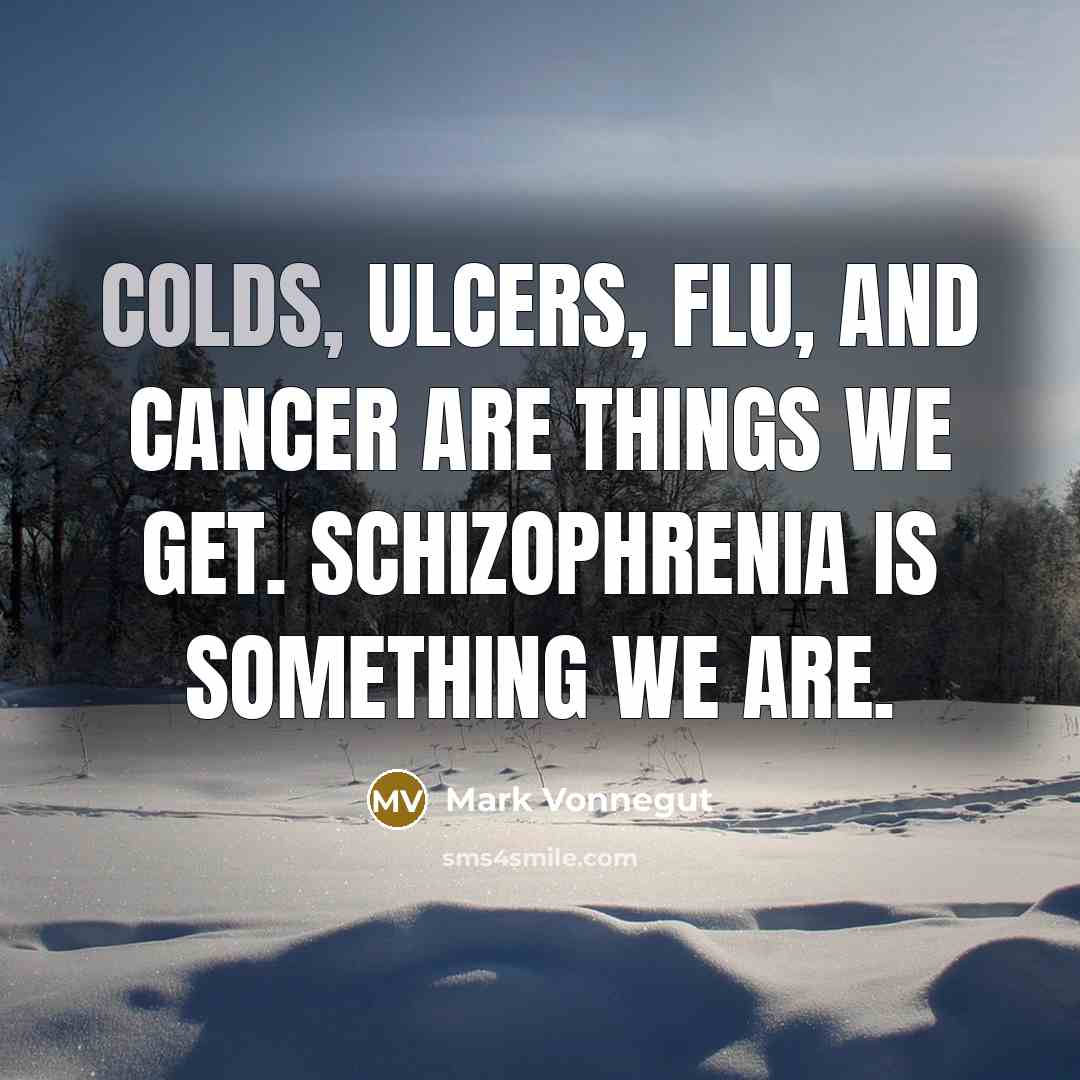 “Colds, ulcers, flu, and cancer are things we get. Schizophrenia…” quote by Mark Vonnegut