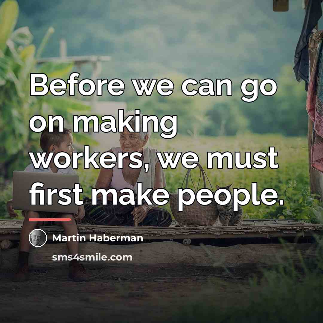 “Before we can go on making workers, we must first…” quote by Martin Haberman