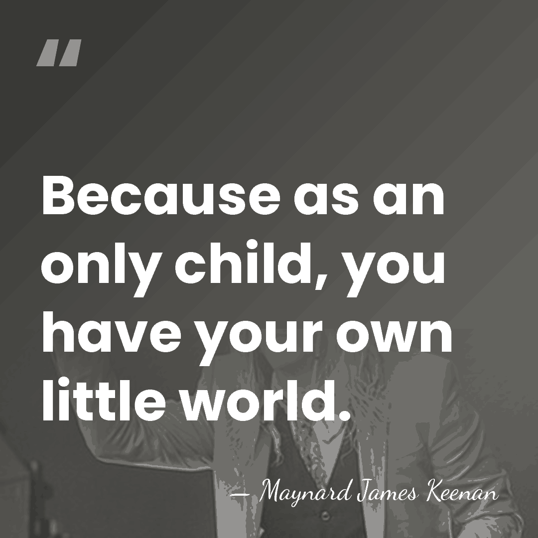 Because as an only child, you have your own little world. - Maynard James Keenan