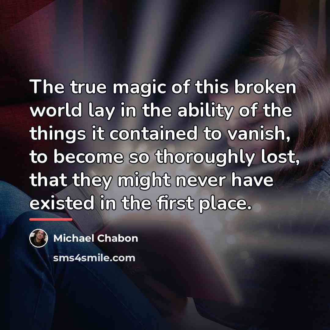 “The true magic of this broken world lay in the…” quote by Michael Chabon
