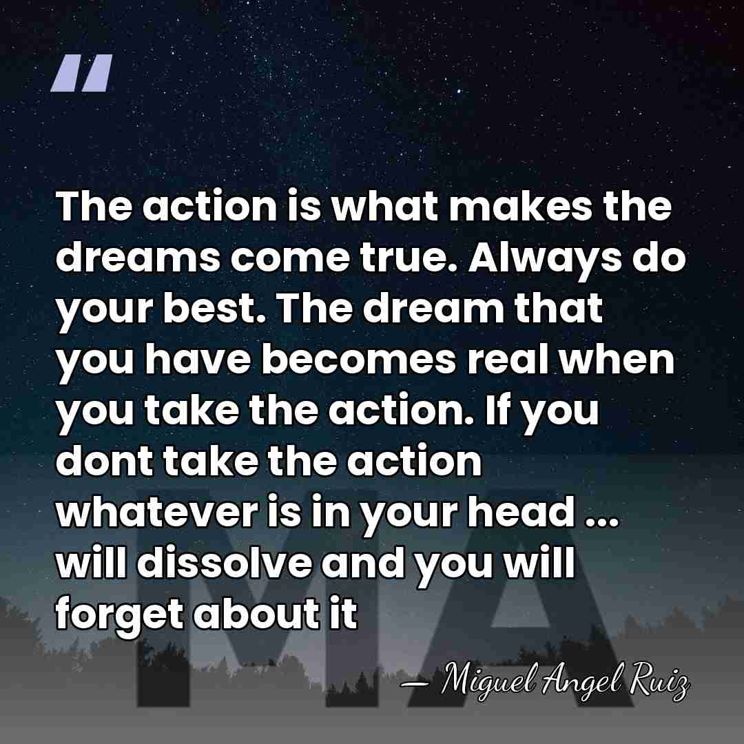 The action is what makes the dreams come true. Always do your&hellip; - Miguel Angel Ruiz