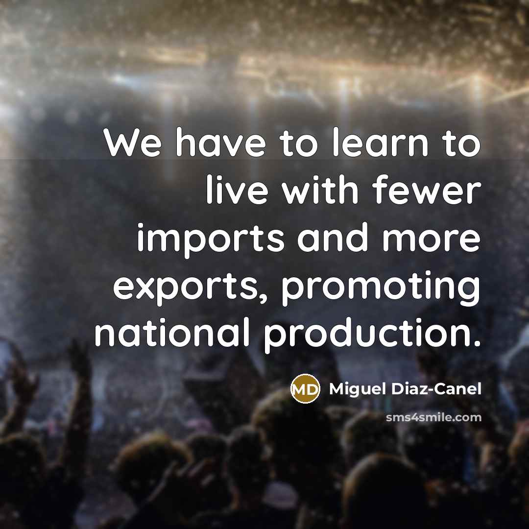 “We have to learn to live with fewer imports and more exports, promoting national production.” quote by Miguel Diaz-Canel