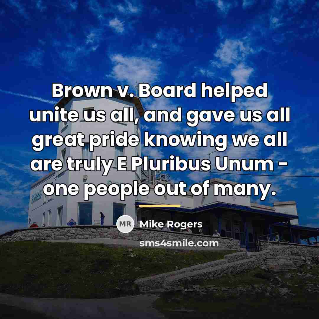 “Brown v. Board helped unite us all, and gave us…” quote by Mike Rogers