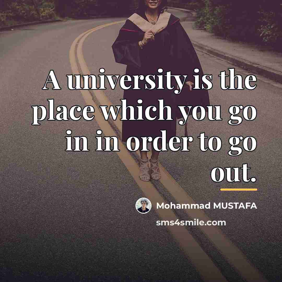 “A university is the place which you go in in…” quote by Mohammad MUSTAFA