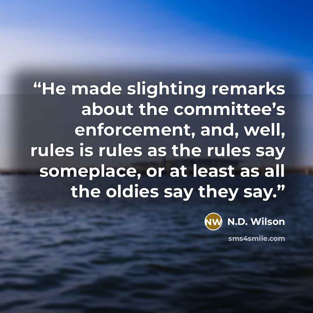 “He made slighting remarks about the committee’s enforcement, and, well, rules is rules as the rules say someplace, or at least as all the oldies say they say.” quote by N.D. Wilson