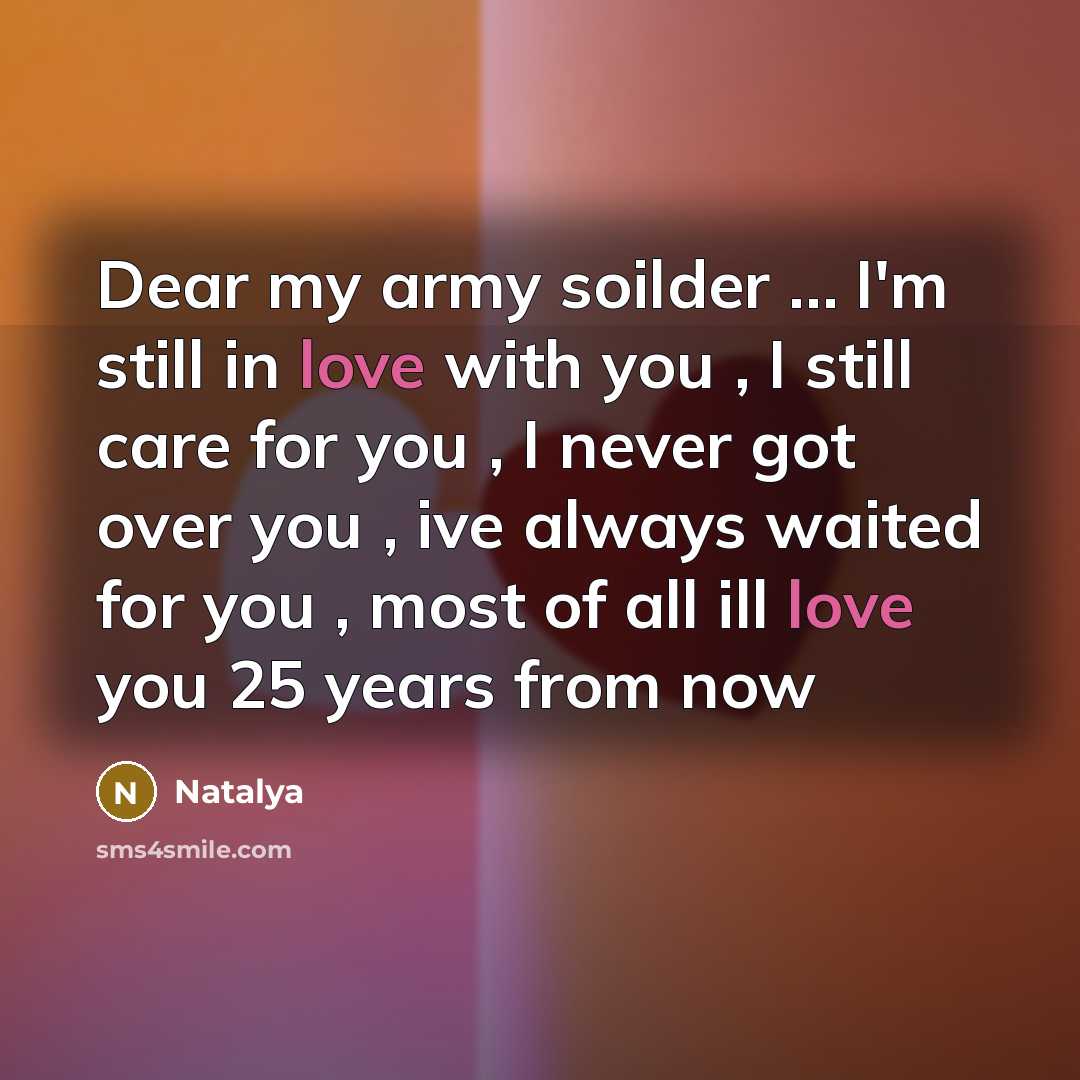 “Dear my army soilder … I'm still in love with you , I still care for you , I never got over you , ive always waited for you , most of all ill love you 25 years from now” quote by Natalya