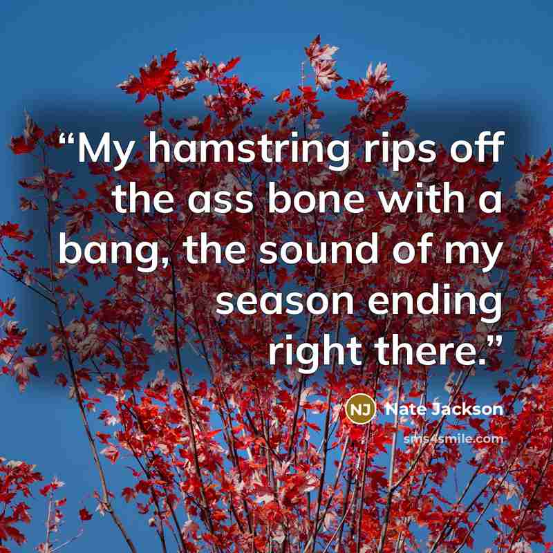 “My hamstring rips off the ass bone with a bang, the sound of my season ending right there.” quote by Nate Jackson