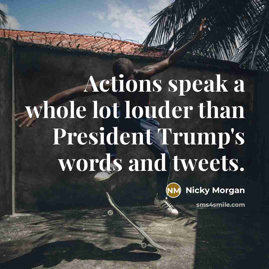 “Actions speak a whole lot louder than President Trump's words…” quote by Nicky Morgan