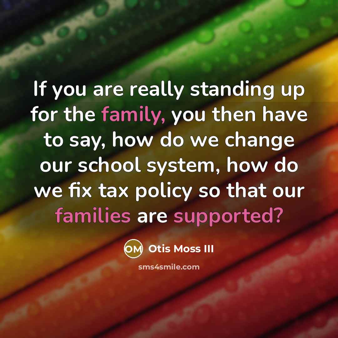 “If you are really standing up for the family, you then have to say, how do we change our school system, how do we fix tax policy so that our families are supported?” quote by Otis Moss III