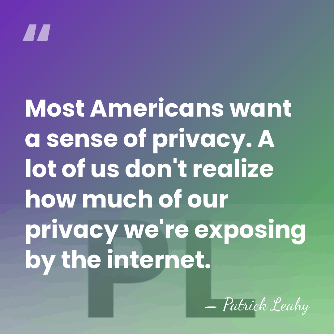 Most Americans want a sense of privacy. A lot of us don't&hellip; - Patrick Leahy