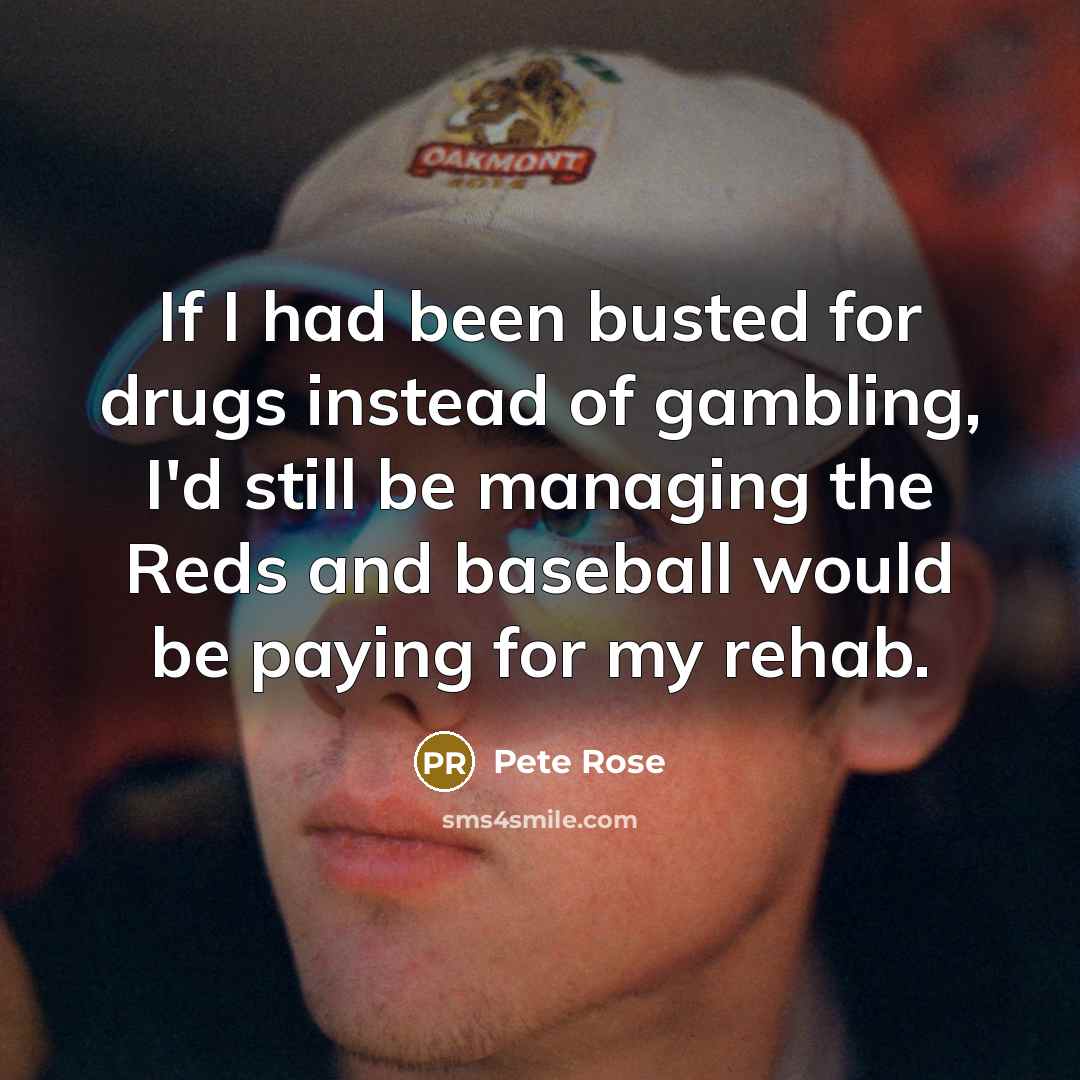 “If I had been busted for drugs instead of gambling,…” quote by Pete Rose