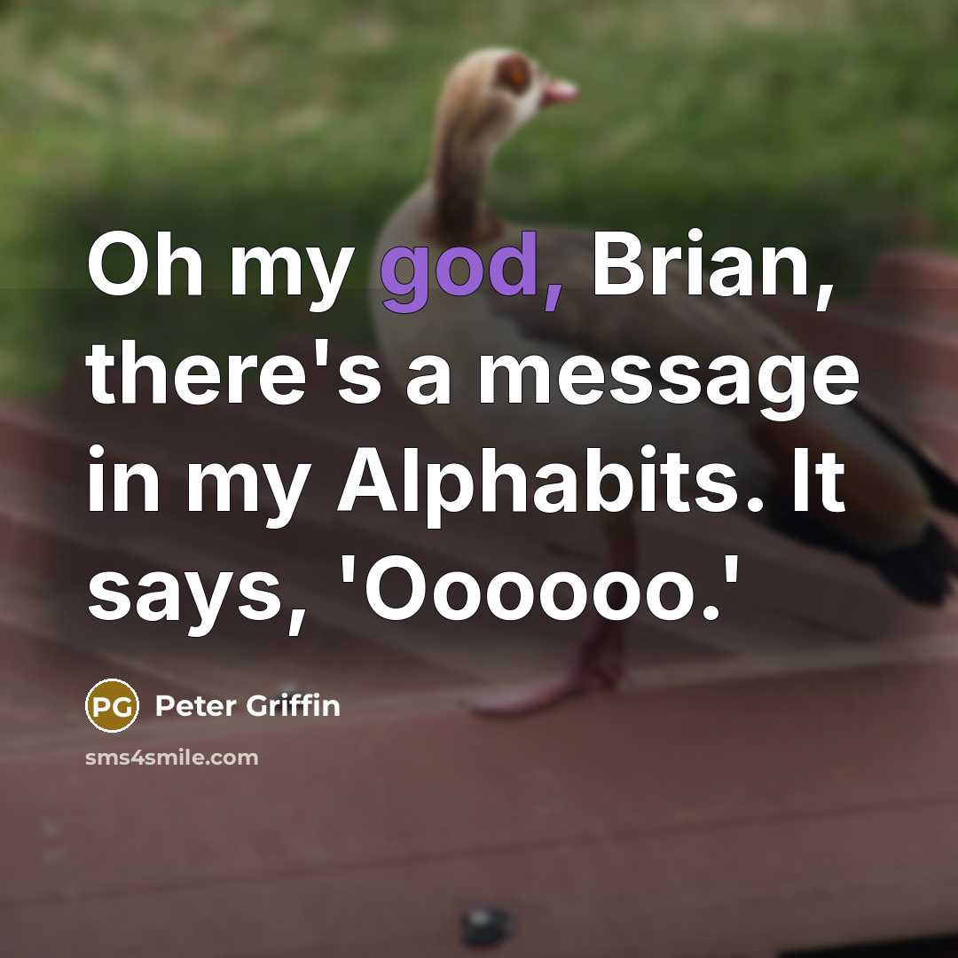 “Oh my god, Brian, there's a message in my Alphabits. It says, 'Oooooo.'” quote by Peter Griffin