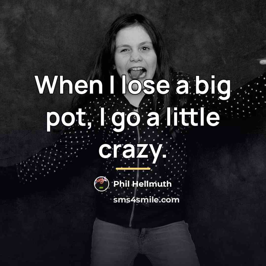 “When I lose a big pot, I go a little…” quote by Phil Hellmuth