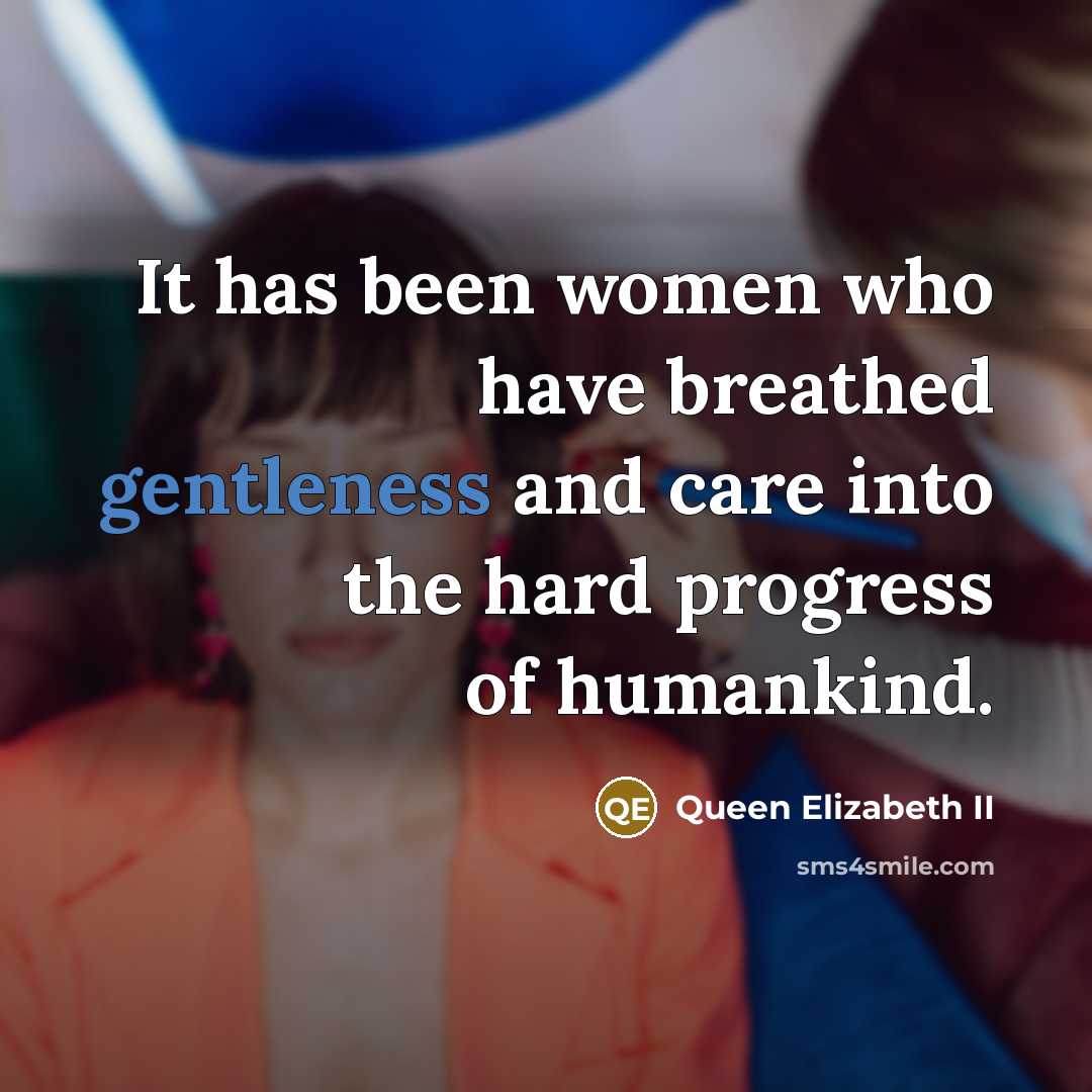 “It has been women who have breathed gentleness and care…” quote by Queen Elizabeth II
