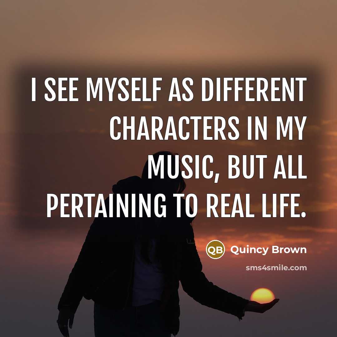 “I see myself as different characters in my music, but all pertaining to real life.” quote by Quincy Brown