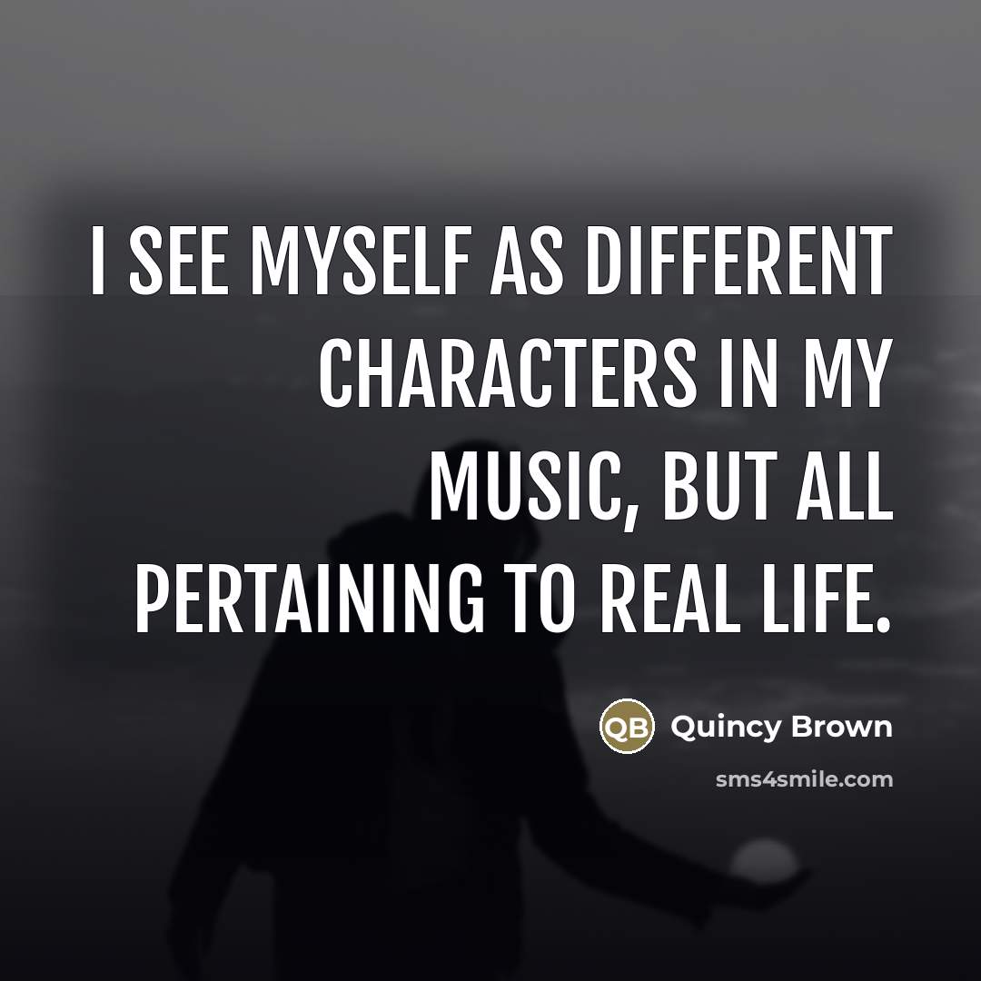 “I see myself as different characters in my music, but…” quote by Quincy Brown