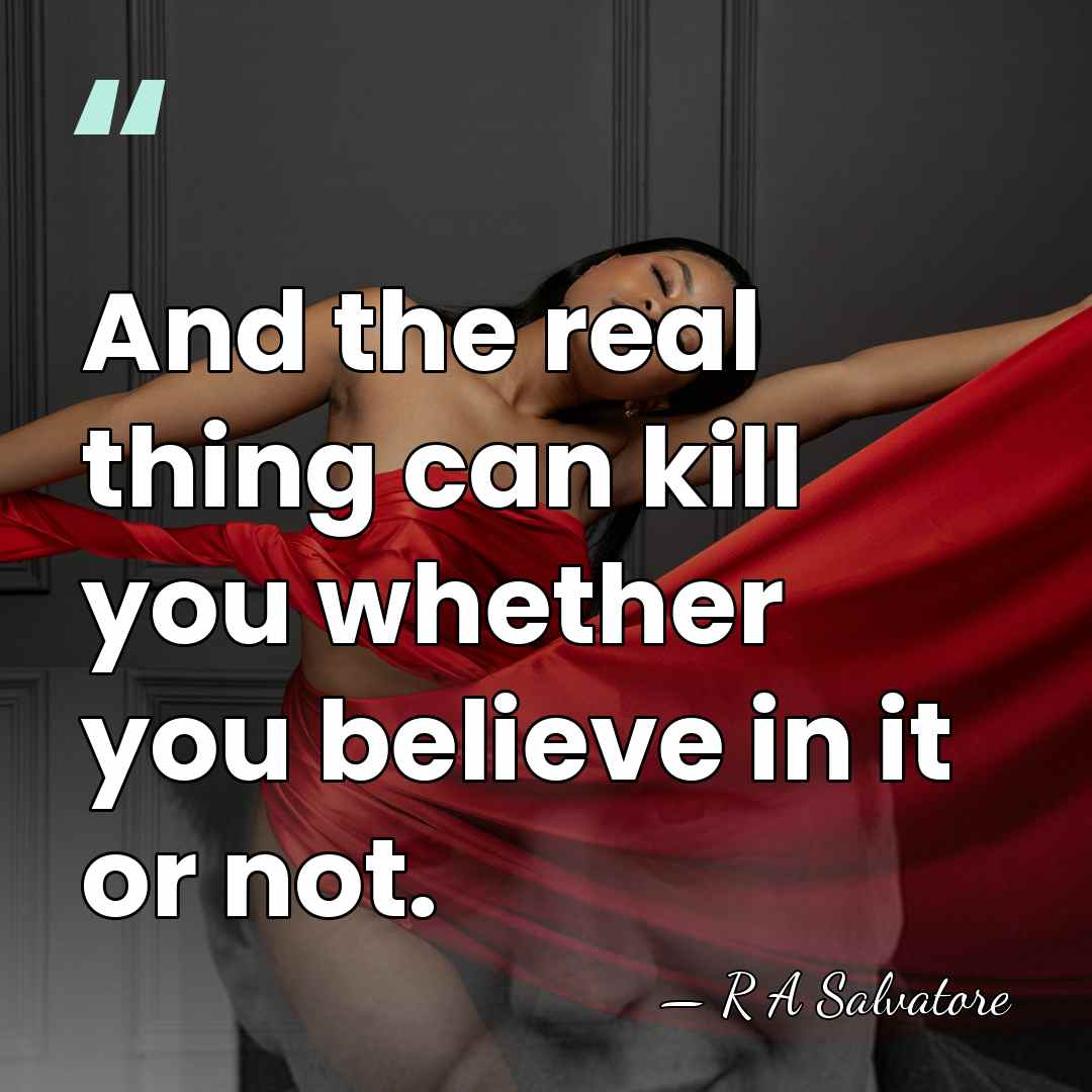 And the real thing can kill you whether you believe in it&hellip; - R A Salvatore