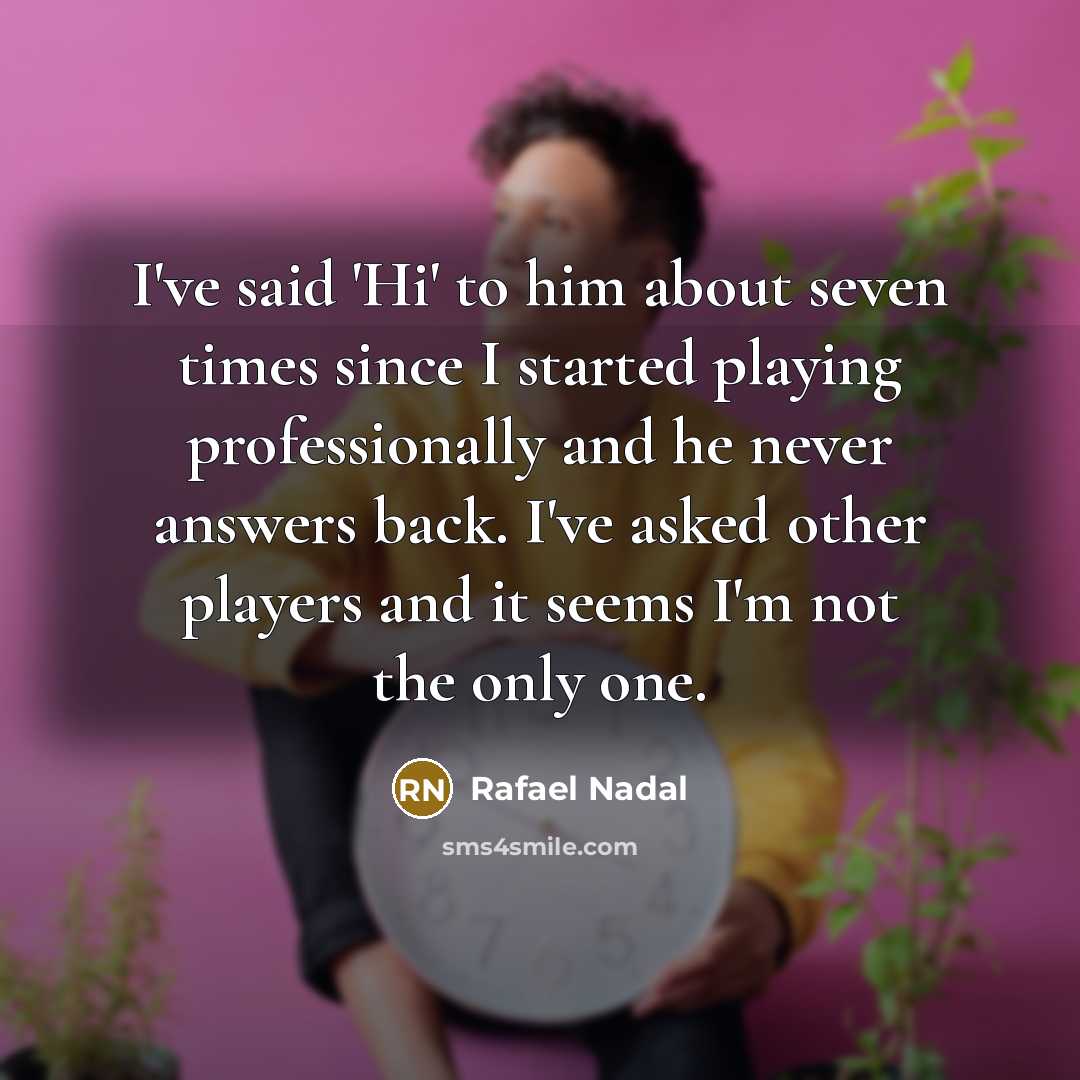 “I've said 'Hi' to him about seven times since I…” quote by Rafael Nadal