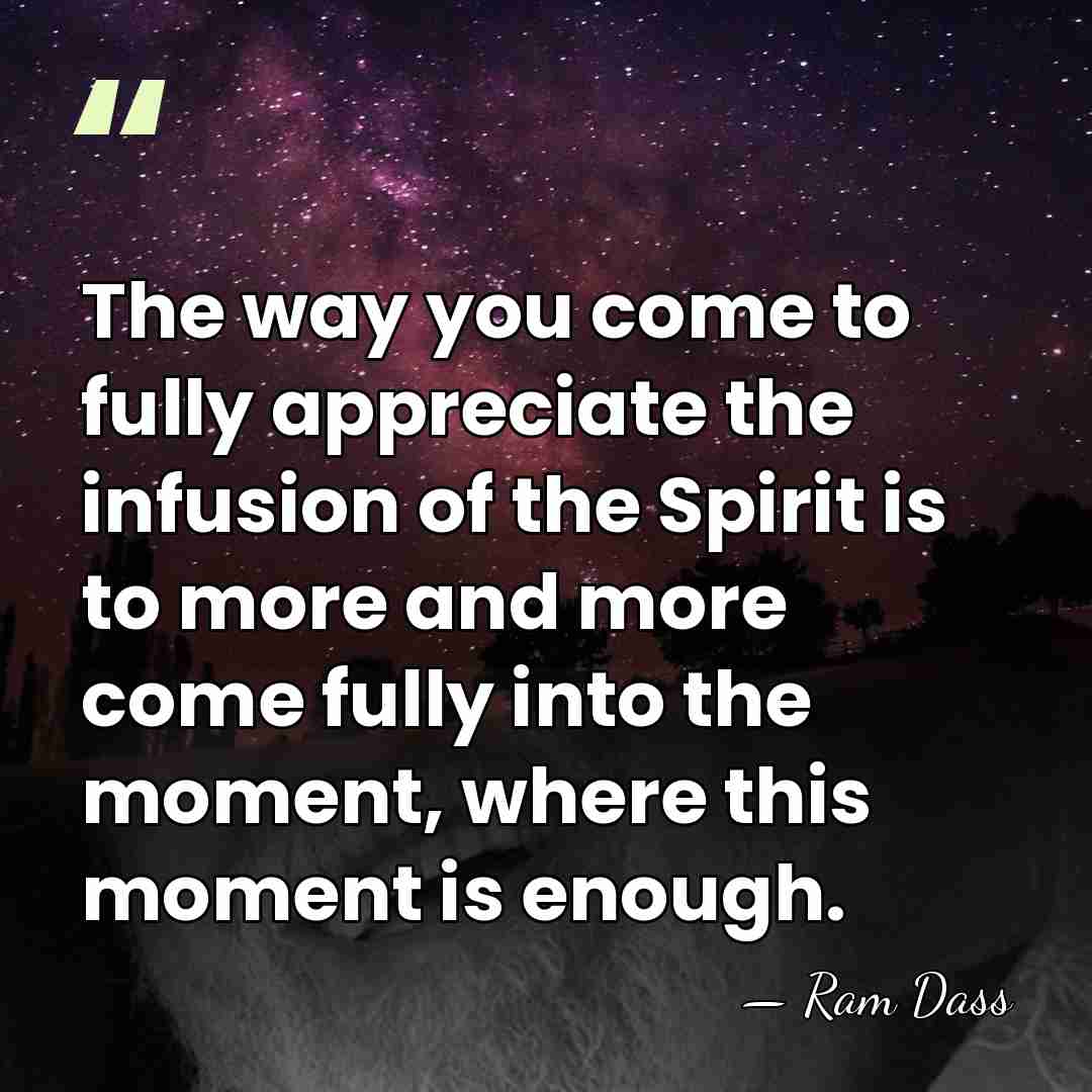The way you come to fully appreciate the infusion of the Spirit&hellip; - Ram Dass