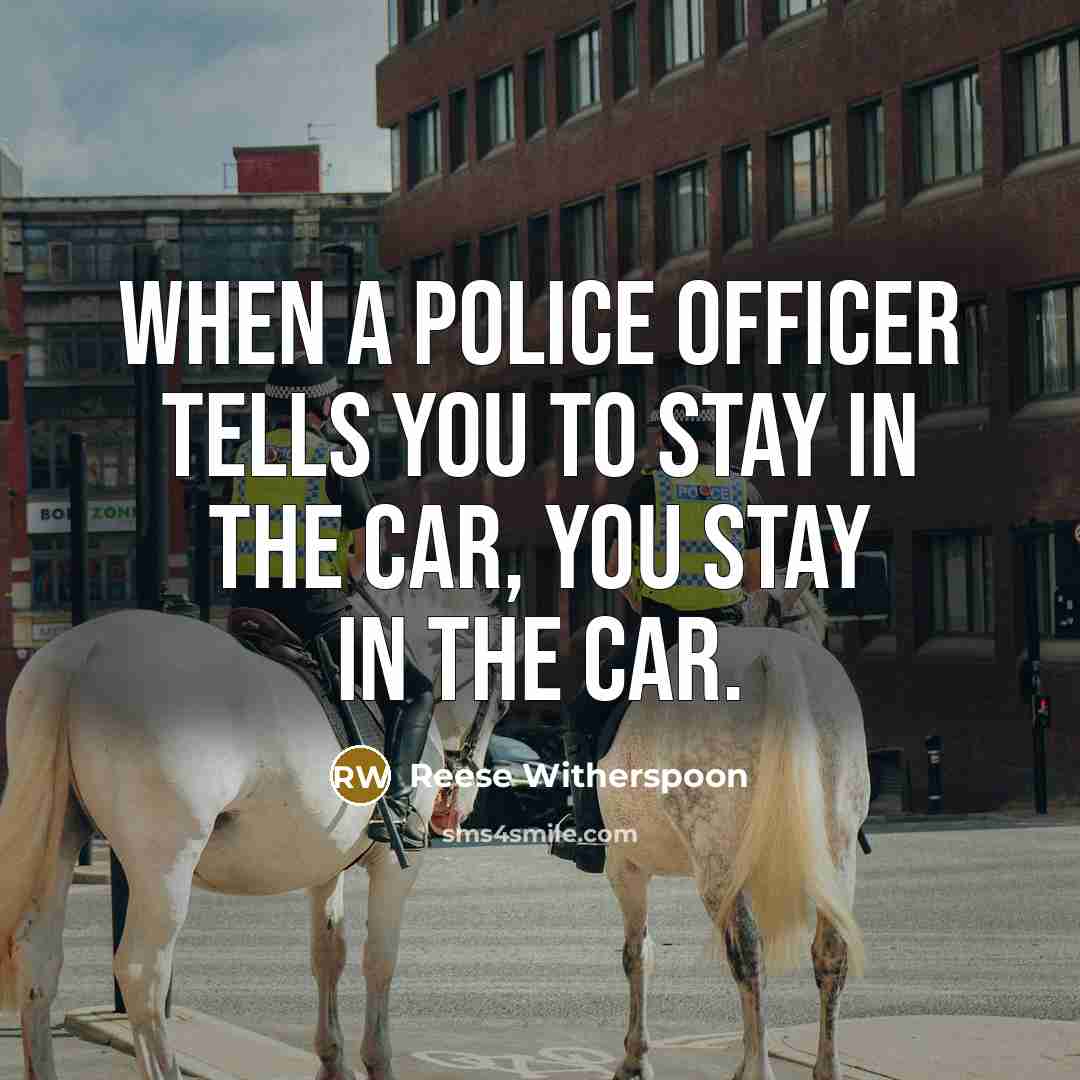 “When a police officer tells you to stay in the…” quote by Reese Witherspoon