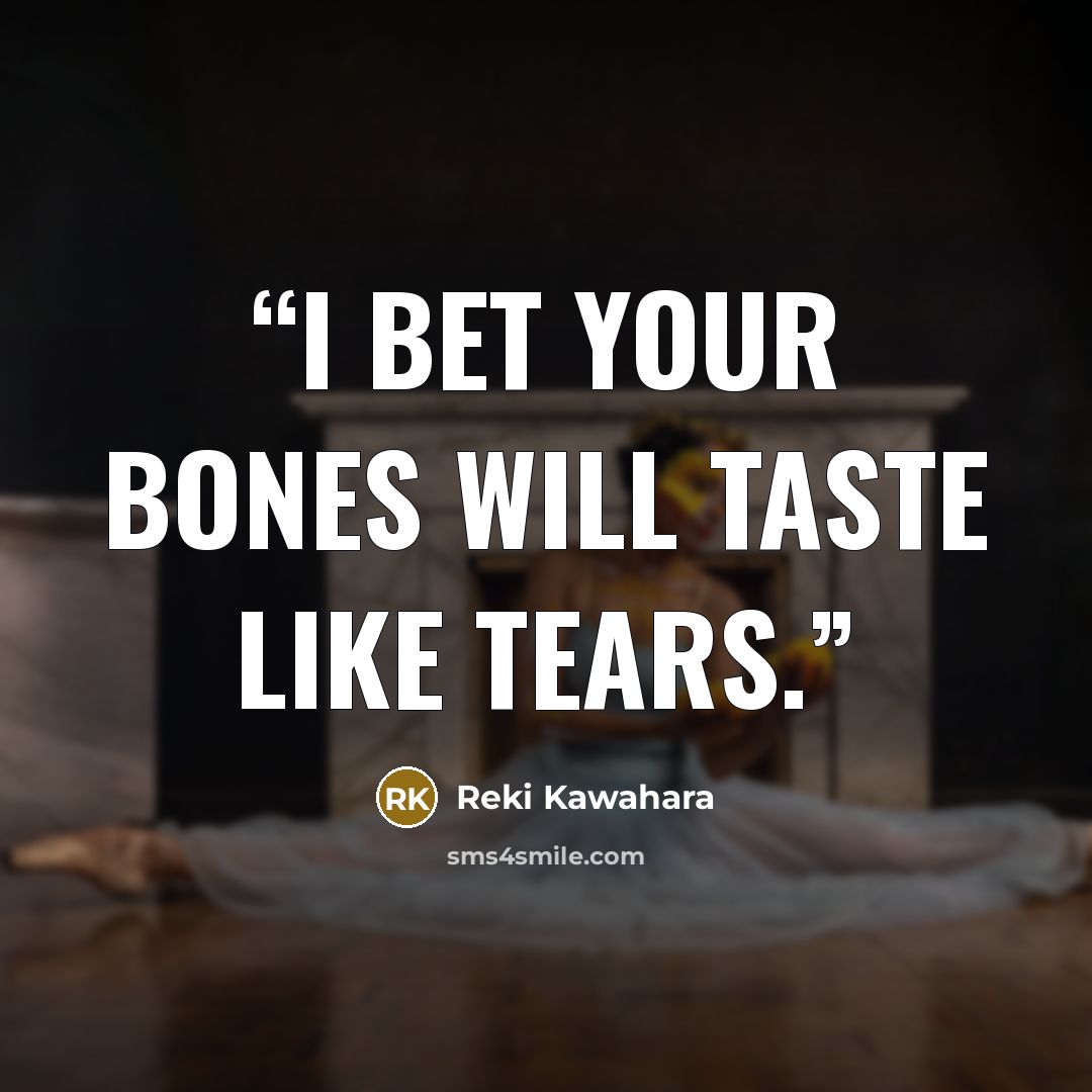“I bet your bones will taste like tears.” quote by Reki Kawahara