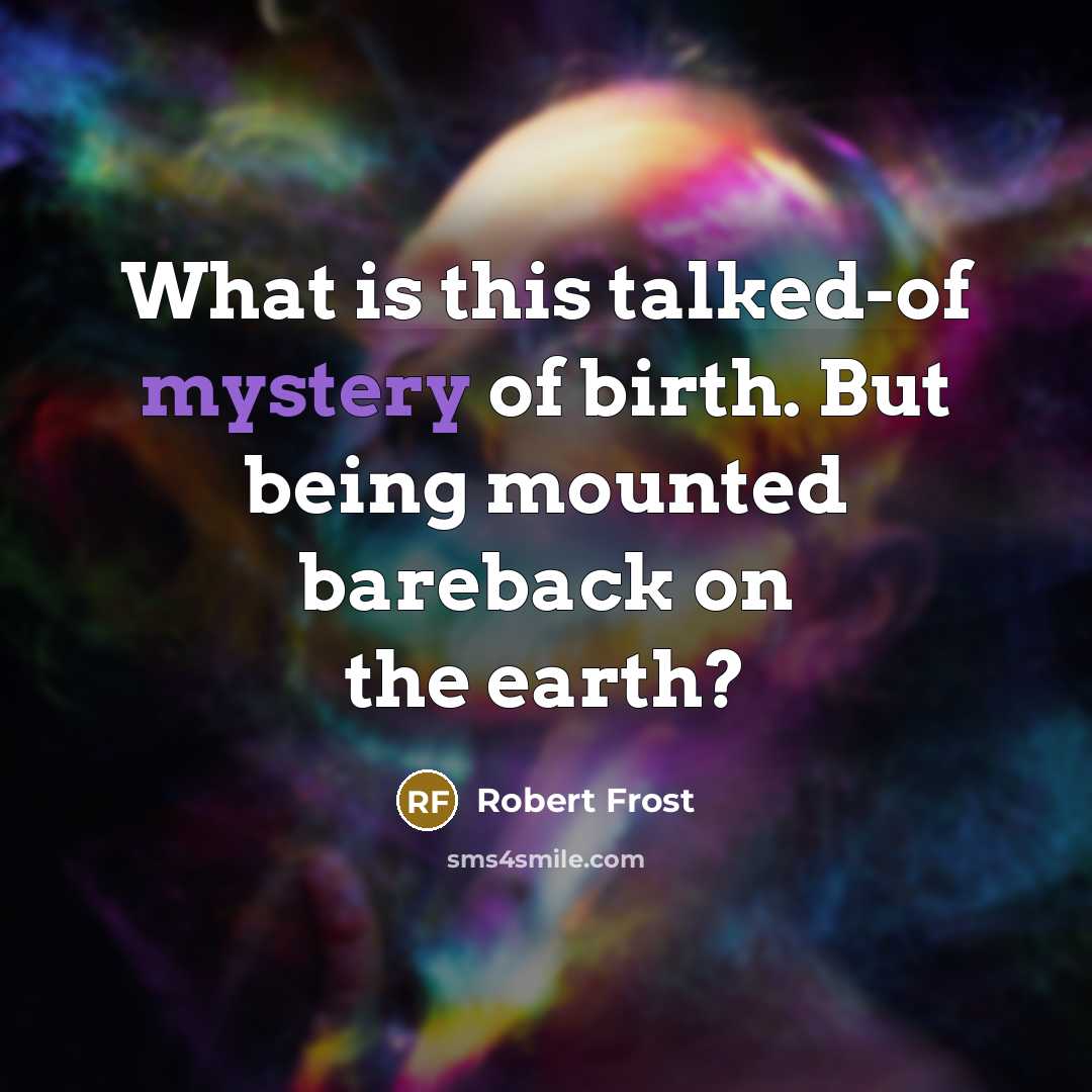 “What is this talked-of mystery of birth. But being mounted…” quote by Robert Frost