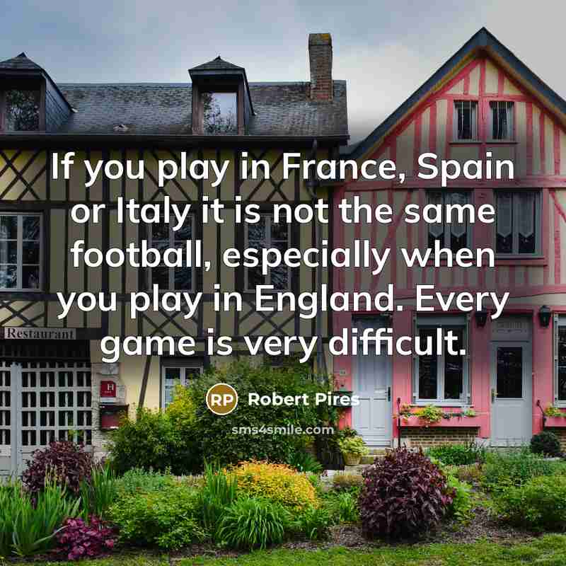 “If you play in France, Spain or Italy it is…” quote by Robert Pires