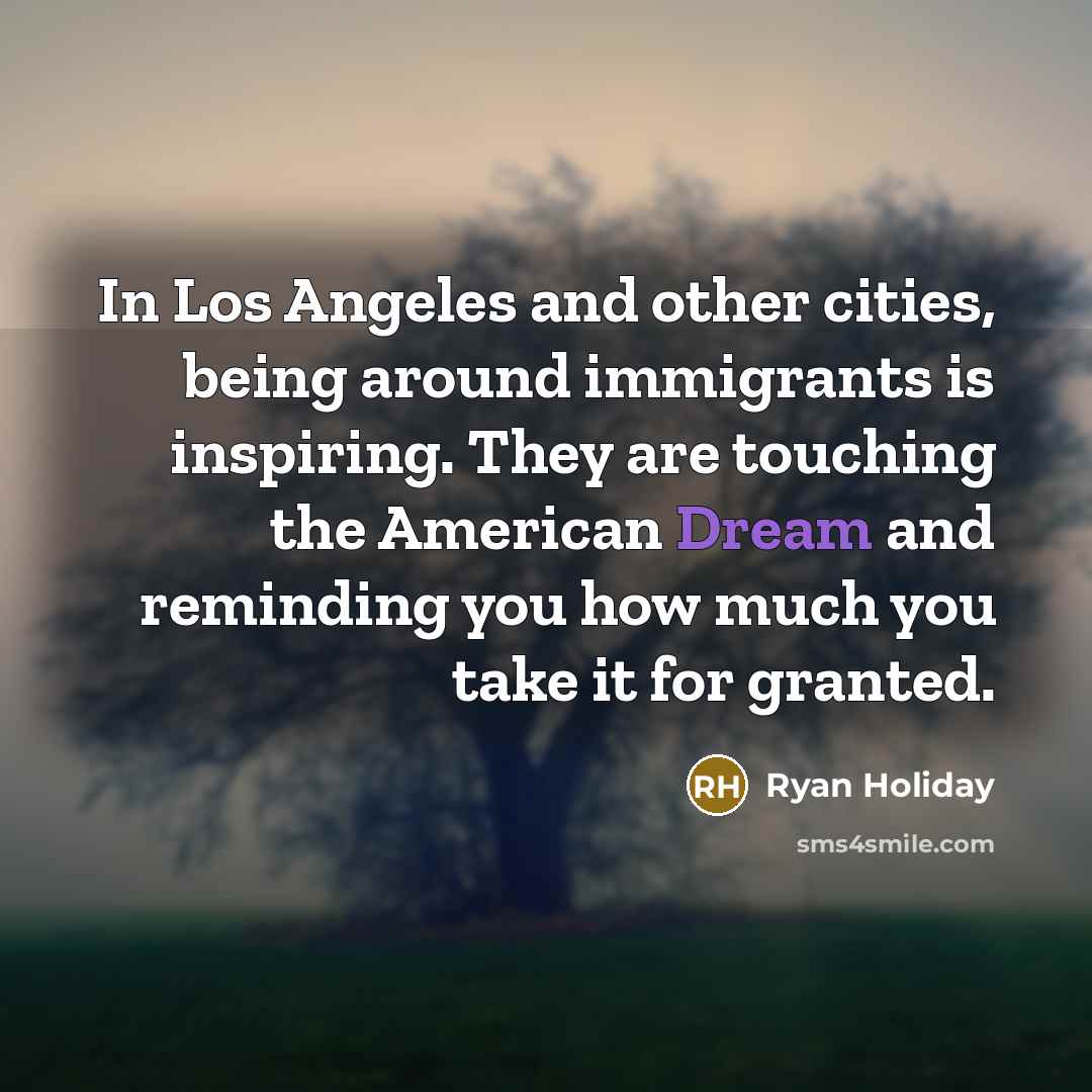 “In Los Angeles and other cities, being around immigrants is…” quote by Ryan Holiday