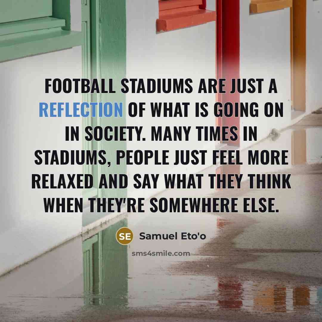 “Football stadiums are just a reflection of what is going…” quote by Samuel Eto'o