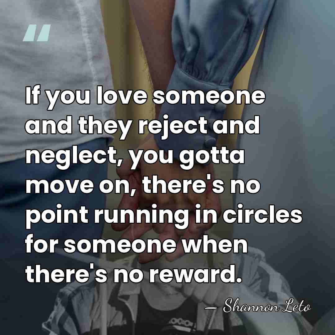 If you love someone and they reject and neglect, you gotta move&hellip; - Shannon Leto