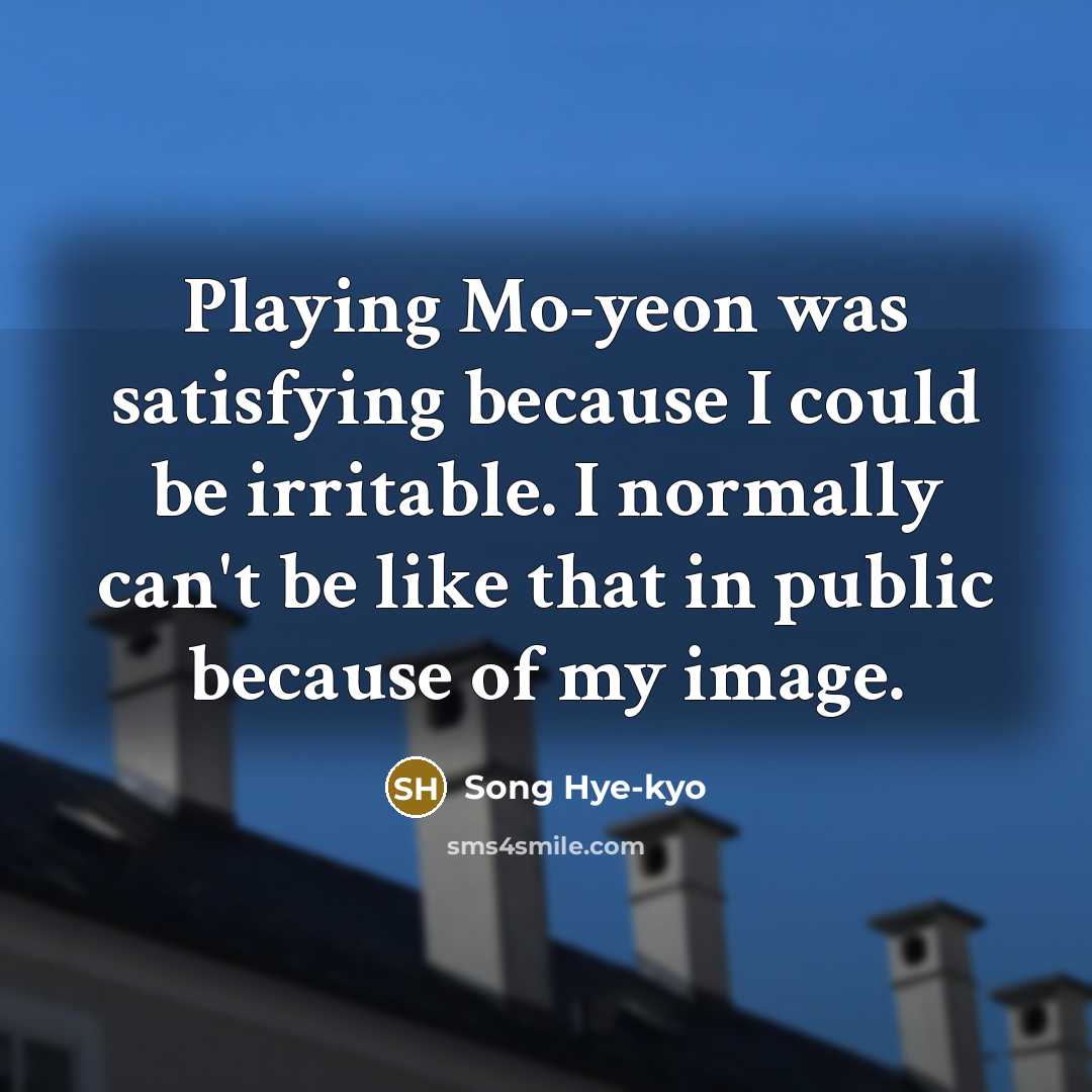 “Playing Mo-yeon was satisfying because I could be irritable. I…” quote by Song Hye-kyo