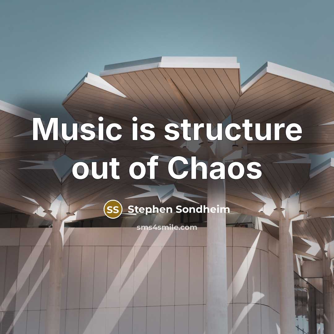 “Music is structure out of Chaos…” quote by Stephen Sondheim