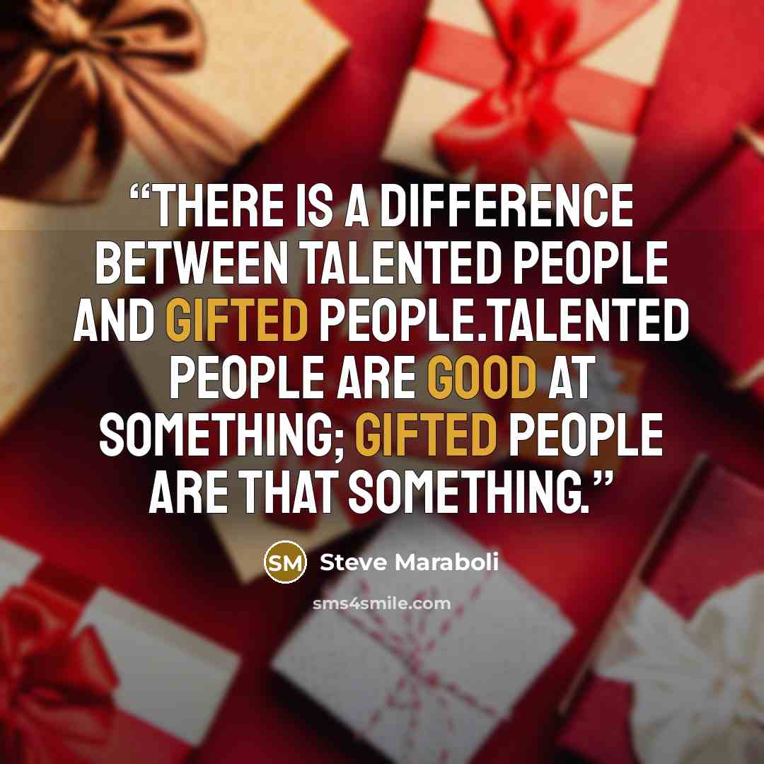 “There is a difference between talented people and gifted people.Talented people are good AT something; Gifted people ARE that something.” quote by Steve Maraboli
