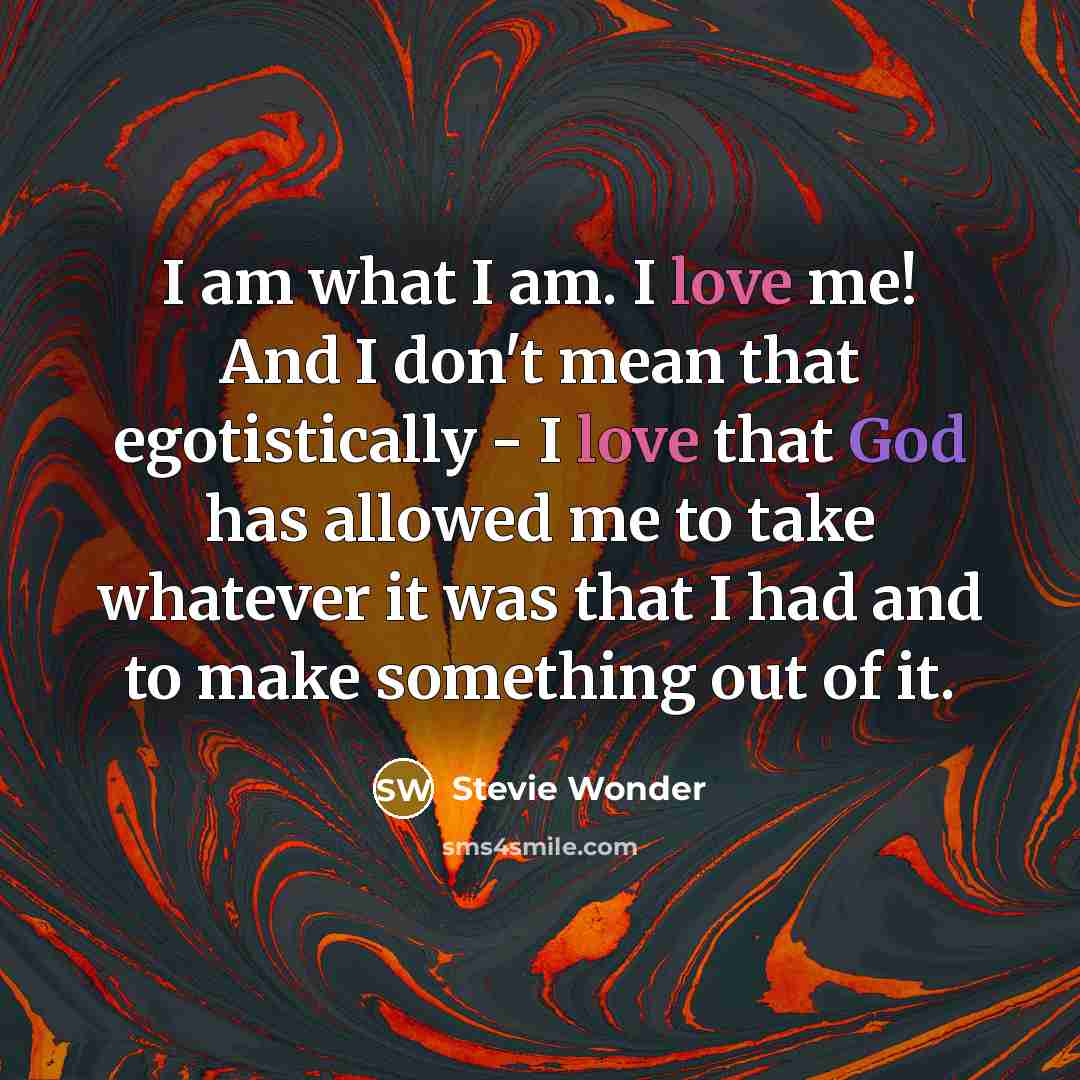 “I am what I am. I love me! And I…” quote by Stevie Wonder