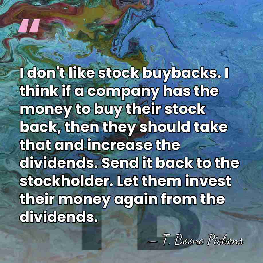 I don't like stock buybacks. I think if a company has the&hellip; - T. Boone Pickens