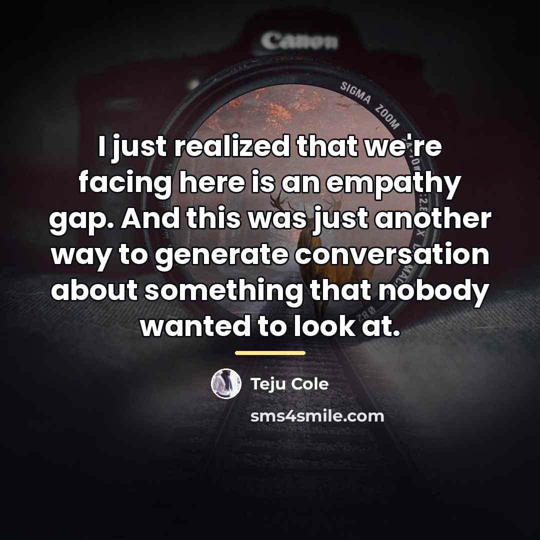 “I just realized that we're facing here is an empathy…” quote by Teju Cole
