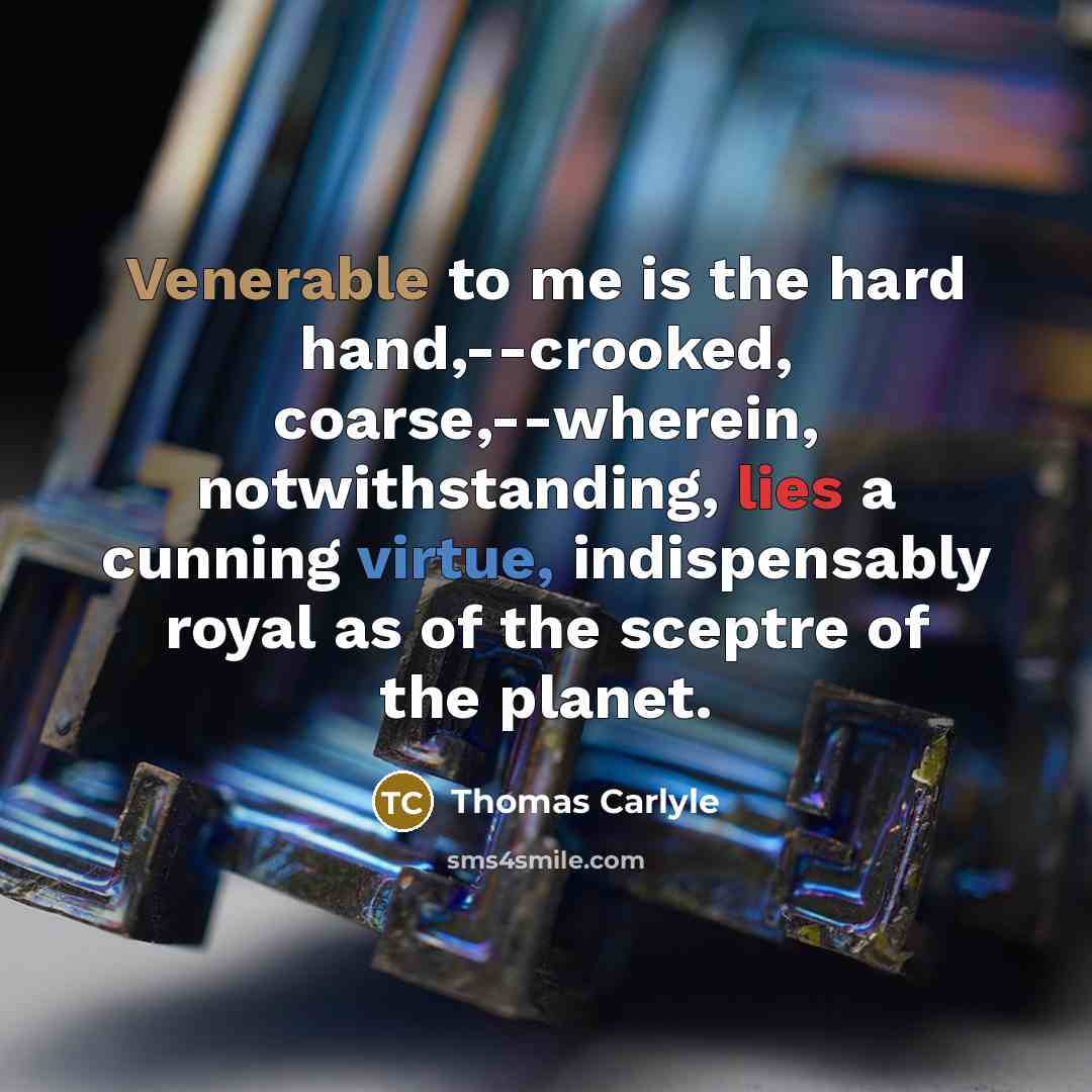“Venerable to me is the hard hand,--crooked, coarse,--wherein, notwithstanding, lies…” quote by Thomas Carlyle