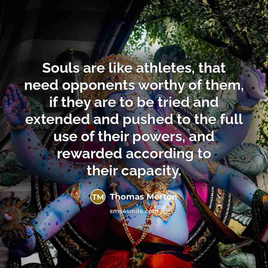“Souls are like athletes, that need opponents worthy of them,…” quote by Thomas Merton