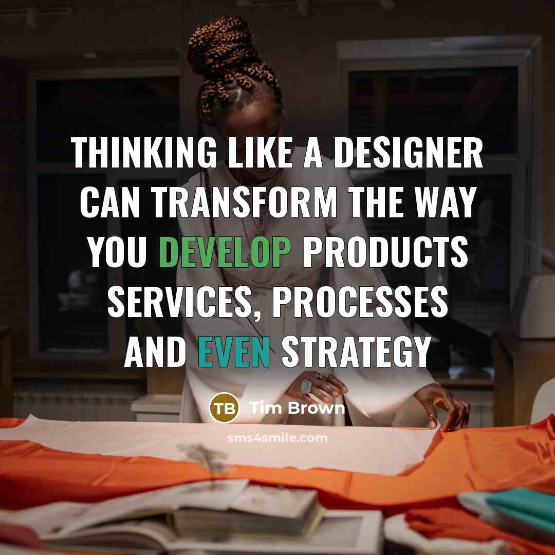 “Thinking like a designer can transform the way you develop products services, processes and even strategy” quote by Tim Brown