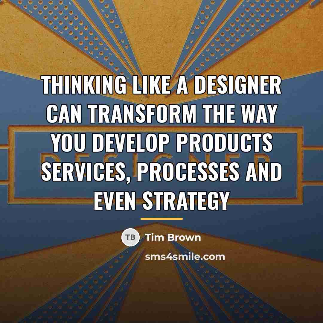 “Thinking like a designer can transform the way you develop…” quote by Tim Brown